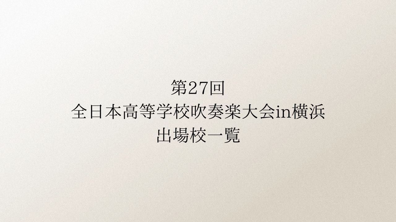 第26回全日本高等学校吹奏楽大会in横浜 出場校一覧まとめ