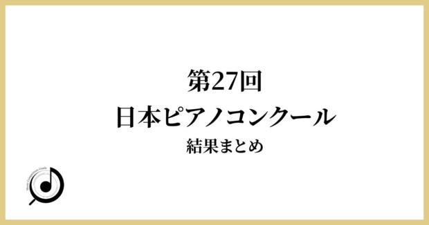 第27回日本ピアノコンクール結果まとめ
