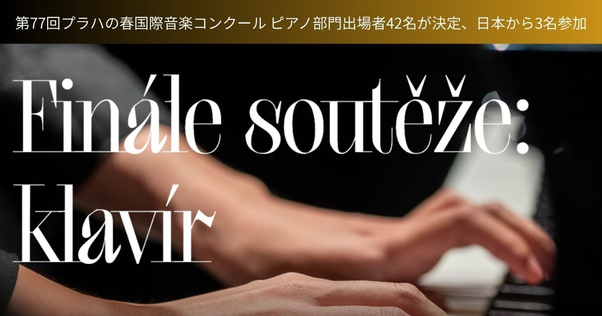 第77回プラハの春国際音楽コンクール-ピアノ部門出場者42名が決定、日本から3名参加