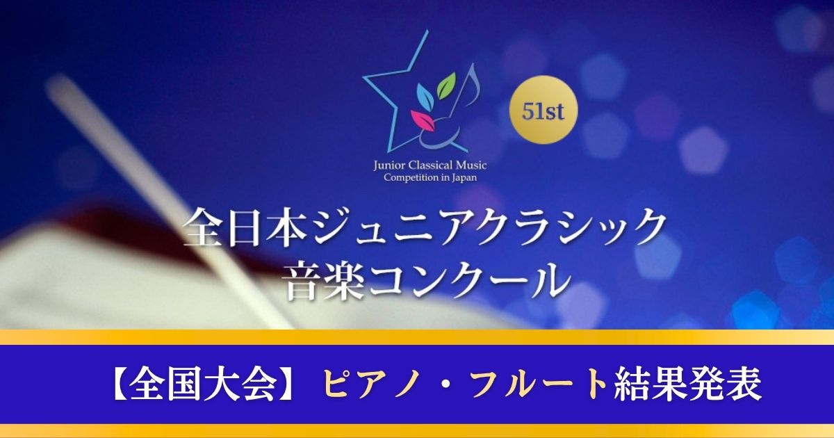 第51回全日本ジュニアクラシック音楽コンクール：ピアノ・フルート結果発表