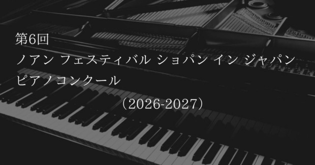 第6回 ノアン フェスティバル ショパン イン ジャパン ピアノコンクール 2026-2027