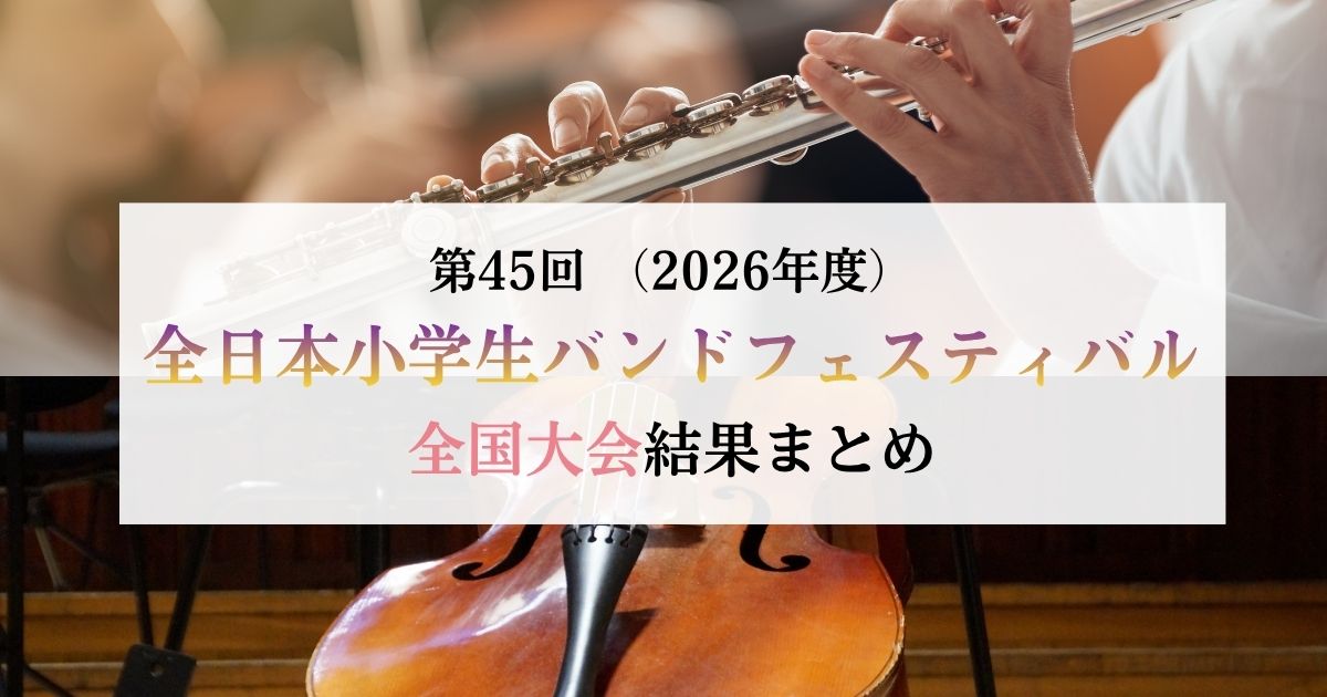 第45回全日本小学生バンドフェスティバル2026　全国大会結果まとめ【随時更新】
