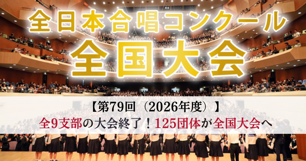 第79回全日本合唱コンクール2026　全9支部の支部大会が終了、支部大会から125団体が全国大会へ